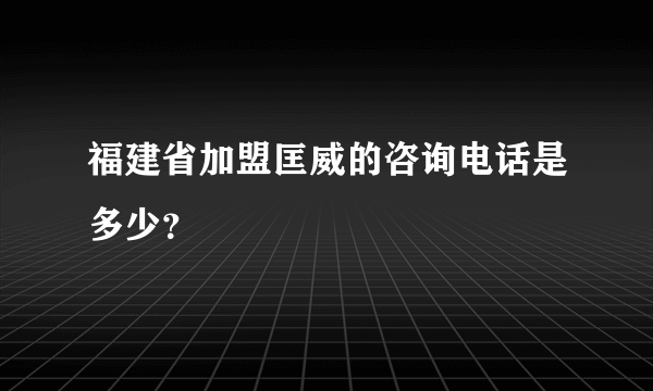 福建省加盟匡威的咨询电话是多少？