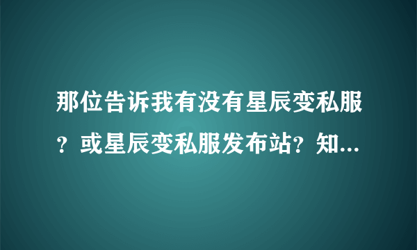 那位告诉我有没有星辰变私服？或星辰变私服发布站？知道的给个啊？急！！！