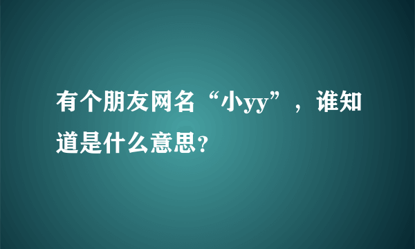 有个朋友网名“小yy”，谁知道是什么意思？