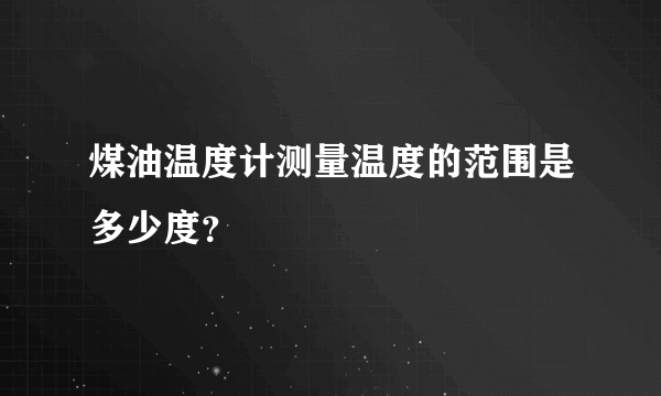 煤油温度计测量温度的范围是多少度？