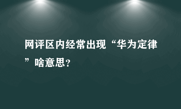 网评区内经常出现“华为定律”啥意思？