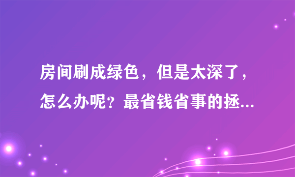 房间刷成绿色，但是太深了，怎么办呢？最省钱省事的拯救办法？