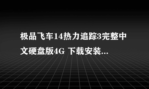 极品飞车14热力追踪3完整中文硬盘版4G 下载安装后 一打开就是黑屏