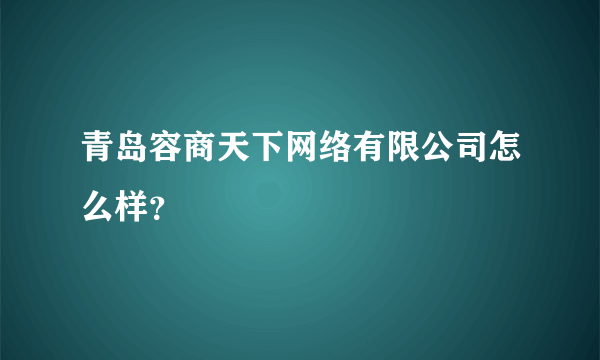 青岛容商天下网络有限公司怎么样？