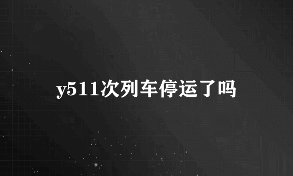 y511次列车停运了吗