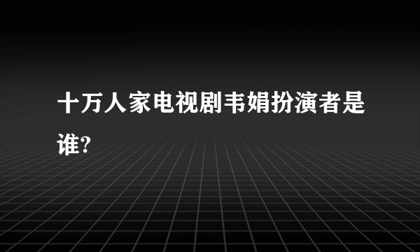 十万人家电视剧韦娟扮演者是谁?