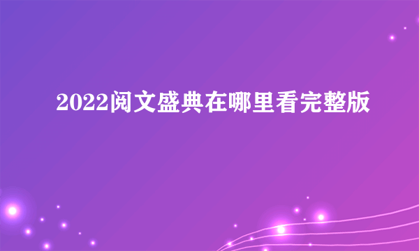 2022阅文盛典在哪里看完整版