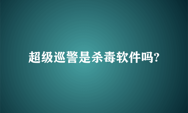 超级巡警是杀毒软件吗?