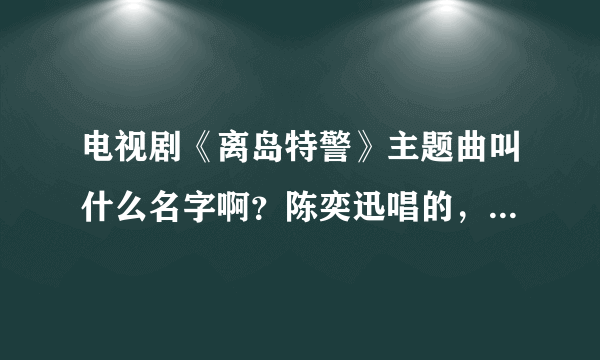 电视剧《离岛特警》主题曲叫什么名字啊？陈奕迅唱的，急急急！