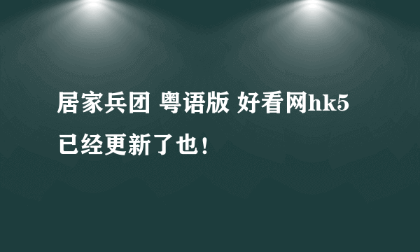 居家兵团 粤语版 好看网hk5 已经更新了也！