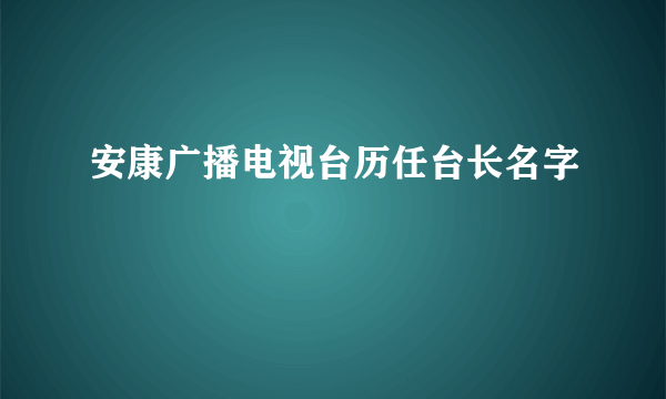 安康广播电视台历任台长名字