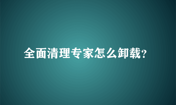 全面清理专家怎么卸载？