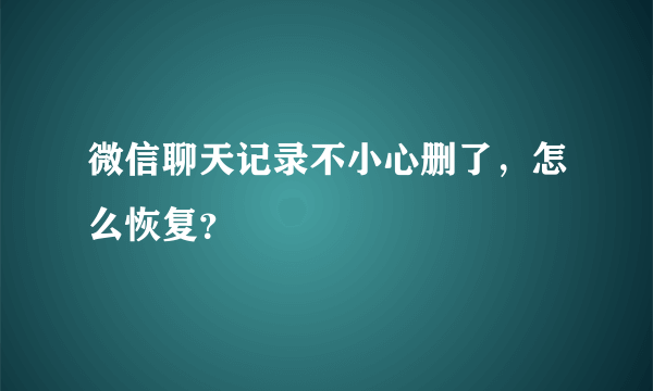 微信聊天记录不小心删了，怎么恢复？