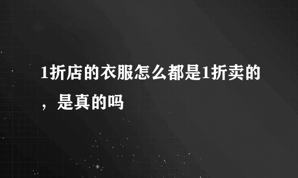 1折店的衣服怎么都是1折卖的，是真的吗