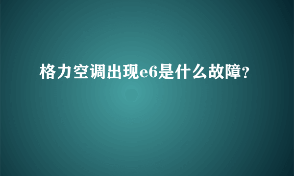 格力空调出现e6是什么故障？