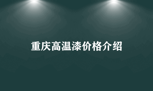 重庆高温漆价格介绍