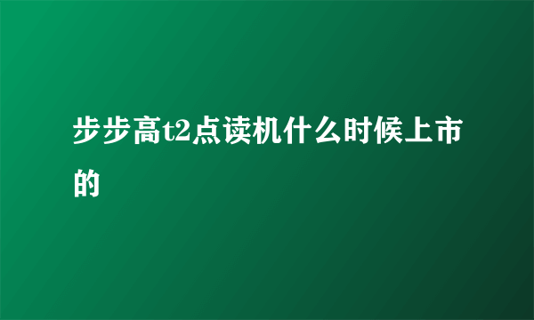 步步高t2点读机什么时候上市的