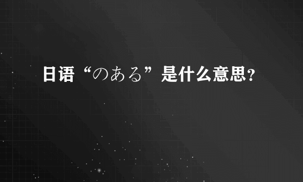 日语“のある”是什么意思？