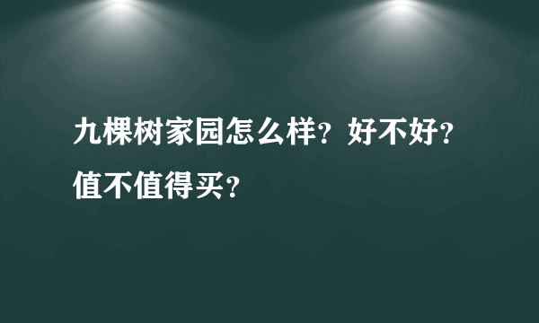 九棵树家园怎么样？好不好？值不值得买？