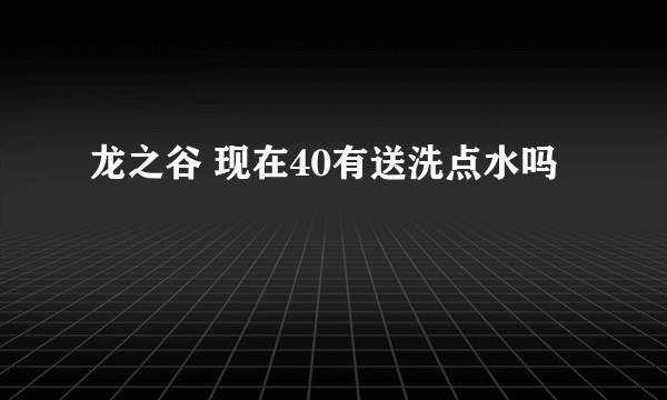 龙之谷 现在40有送洗点水吗