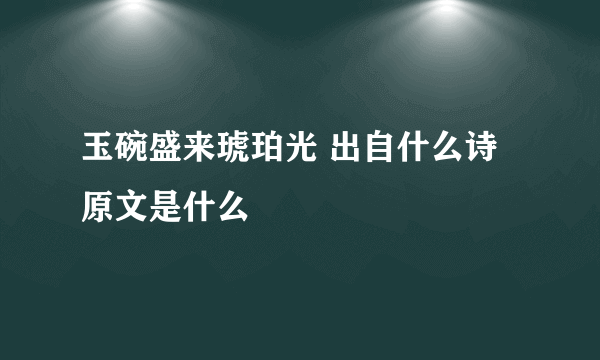 玉碗盛来琥珀光 出自什么诗 原文是什么