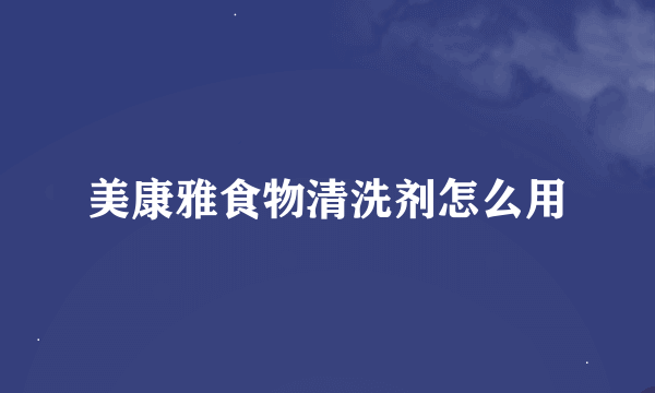 美康雅食物清洗剂怎么用