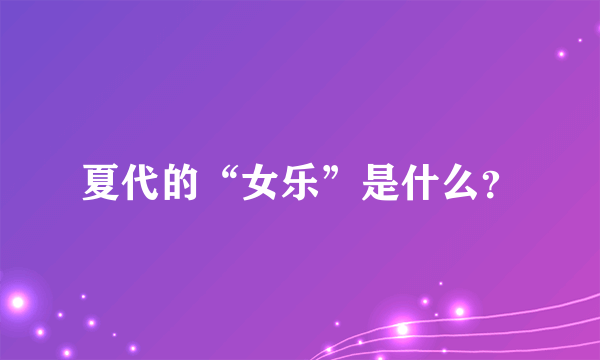 夏代的“女乐”是什么？