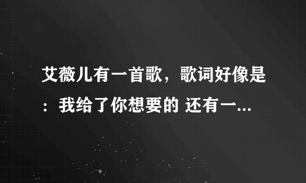 艾薇儿有一首歌，歌词好像是：我给了你想要的 还有一句什么关了灯什么的，应该是以前的歌