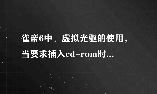 雀帝6中。虚拟光驱的使用，当要求插入cd-rom时，怎么个插入法，工具栏在哪