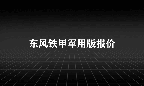 东风铁甲军用版报价