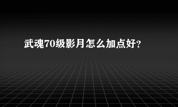 武魂70级影月怎么加点好？