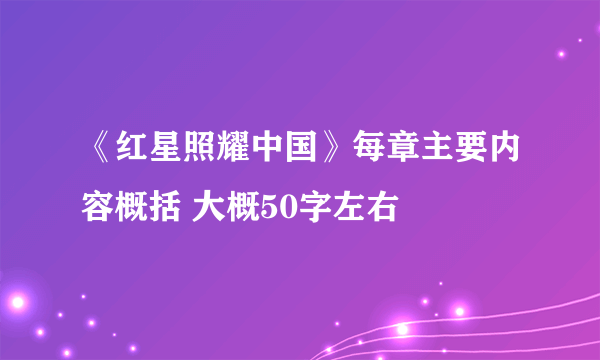 《红星照耀中国》每章主要内容概括 大概50字左右