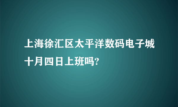 上海徐汇区太平洋数码电子城十月四日上班吗?