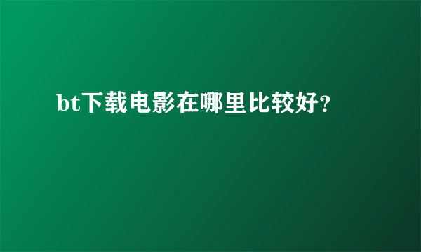 bt下载电影在哪里比较好？