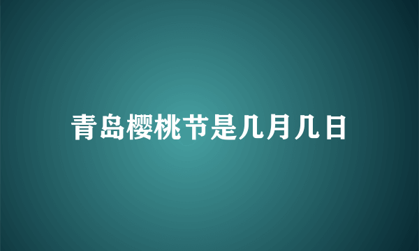 青岛樱桃节是几月几日