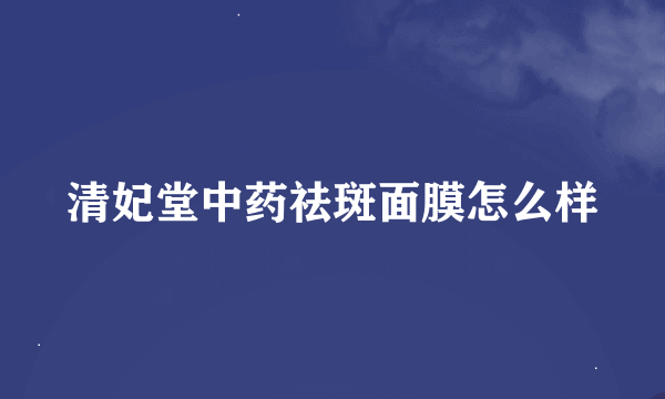 清妃堂中药祛斑面膜怎么样