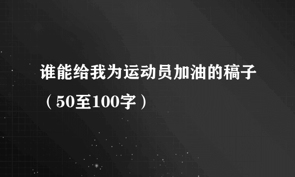 谁能给我为运动员加油的稿子（50至100字）