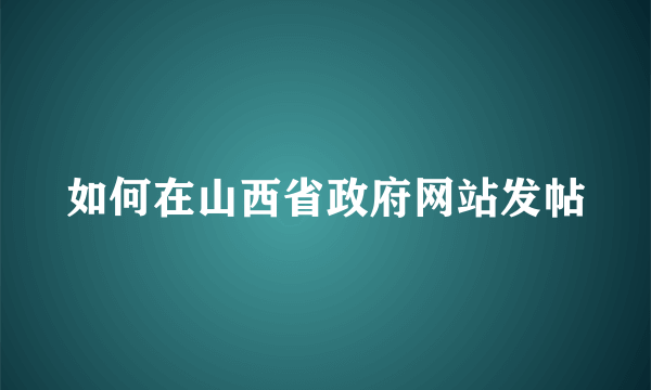 如何在山西省政府网站发帖