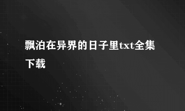 飘泊在异界的日子里txt全集下载