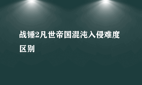 战锤2凡世帝国混沌入侵难度区别