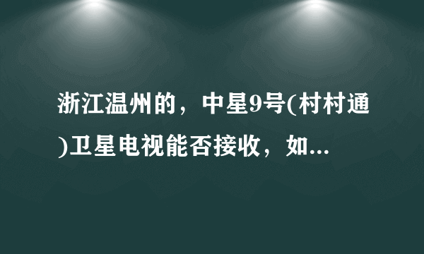 浙江温州的，中星9号(村村通)卫星电视能否接收，如何调（急急急急急急急急）