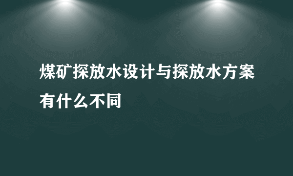 煤矿探放水设计与探放水方案有什么不同