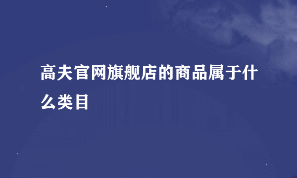 高夫官网旗舰店的商品属于什么类目