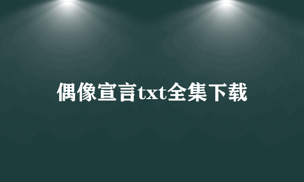 偶像宣言txt全集下载