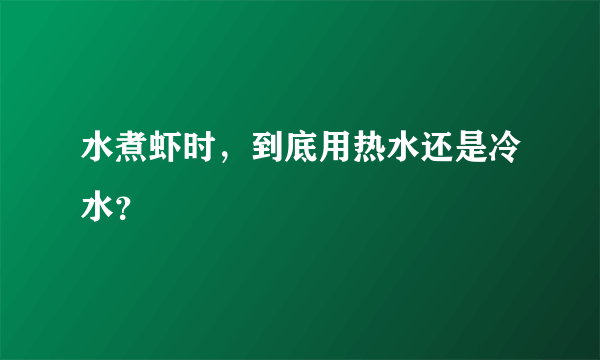 水煮虾时，到底用热水还是冷水？