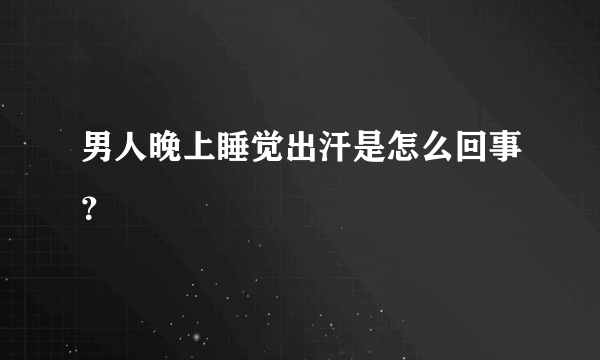 男人晚上睡觉出汗是怎么回事？