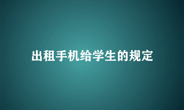 出租手机给学生的规定