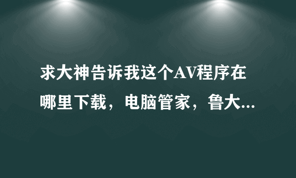 求大神告诉我这个AV程序在哪里下载，电脑管家，鲁大师，算AV程序吗