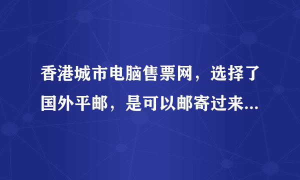 香港城市电脑售票网，选择了国外平邮，是可以邮寄过来内地的吗？已经一个多月了