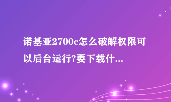 诺基亚2700c怎么破解权限可以后台运行?要下载什么软件？求详细教程！